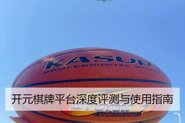 开元棋牌平台深度评测与使用指南