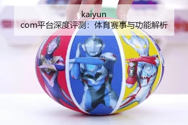 kaiyun com平台深度评测：体育赛事与功能解析